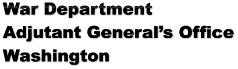 War Department Adjutant General’s Office Washington War Department Adjutant General’s Office Washington War Department Adjutant General’s Office Washington